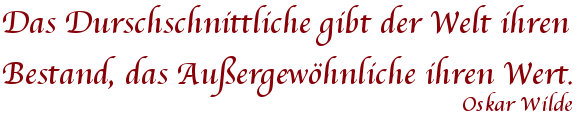 Das Durchschnittliche gibt der Welt ihren Bestand, das Auergewöhnliche ihren Wert, Oskar Wilde